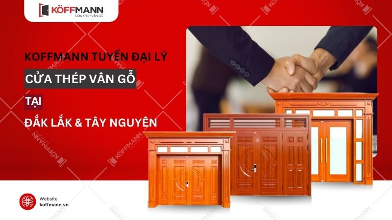 Koffmann tuyển đại lý cửa thép vân gỗ Đắk Lắk và các tỉnh thành khác tại khu vực Tây Nguyên